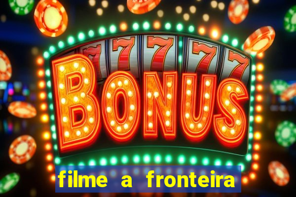 filme a fronteira 2007 completo dublado